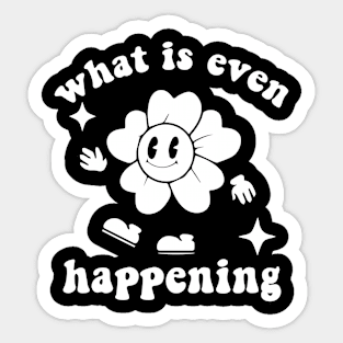 What Is Even Happening - Flower Sticker